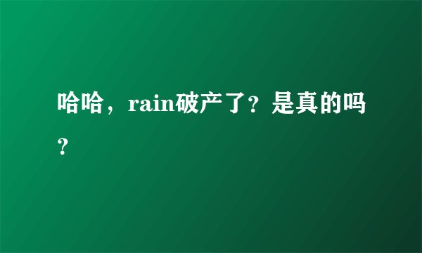 哈哈，rain破产了？是真的吗？