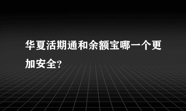 华夏活期通和余额宝哪一个更加安全？