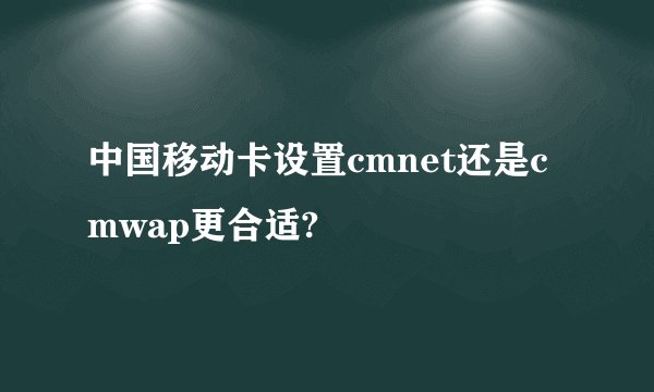 中国移动卡设置cmnet还是cmwap更合适?