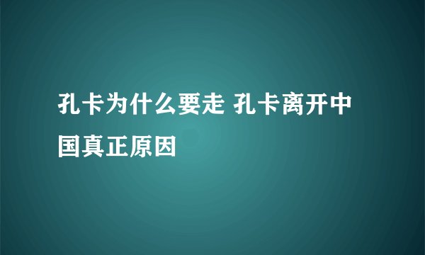 孔卡为什么要走 孔卡离开中国真正原因