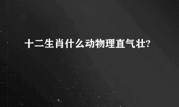 十二生肖什么动物理直气壮?