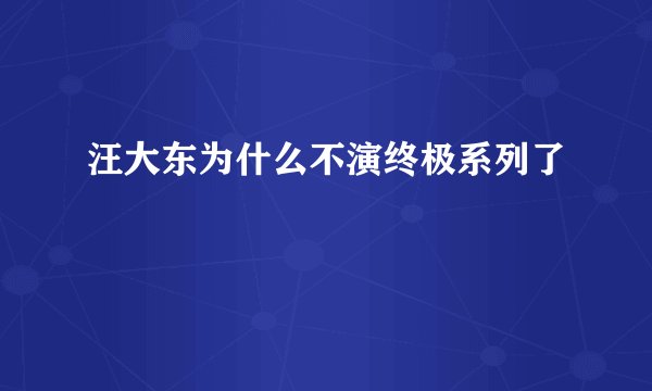 汪大东为什么不演终极系列了