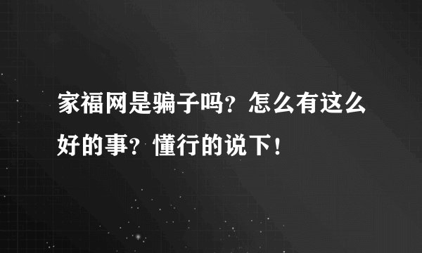 家福网是骗子吗？怎么有这么好的事？懂行的说下！