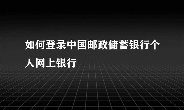 如何登录中国邮政储蓄银行个人网上银行