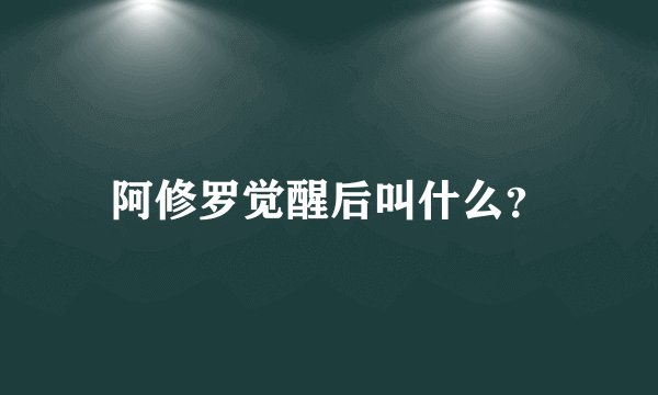 阿修罗觉醒后叫什么？