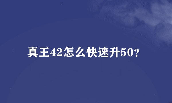 真王42怎么快速升50？