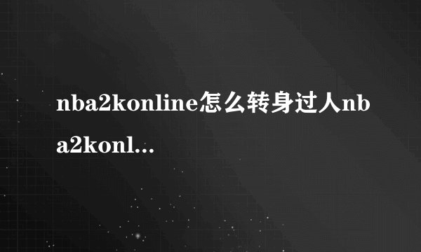 nba2konline怎么转身过人nba2konline怎么转身