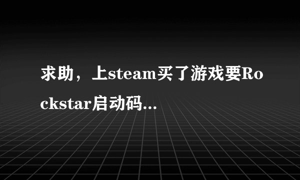 求助，上steam买了游戏要Rockstar启动码是怎么回事