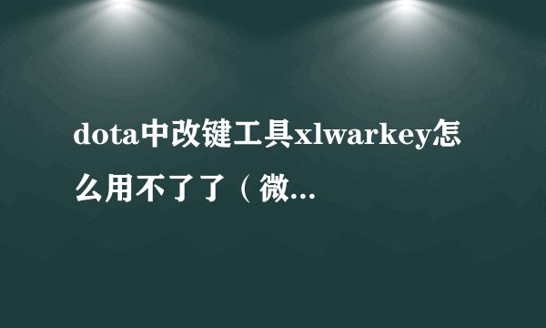 dota中改键工具xlwarkey怎么用不了了（微点防御系统）
