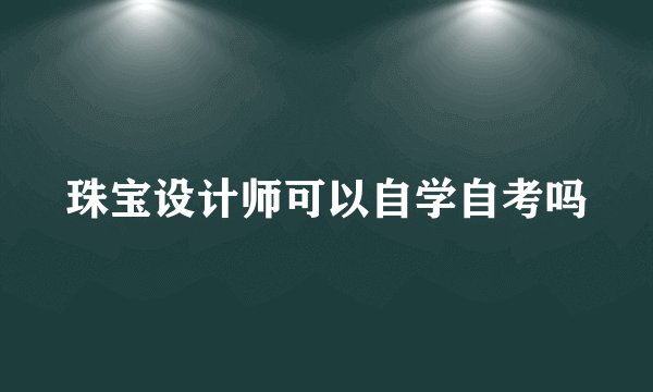 珠宝设计师可以自学自考吗