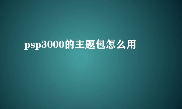 psp3000的主题包怎么用