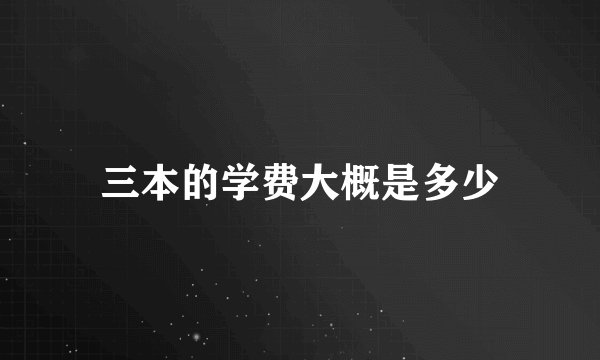三本的学费大概是多少