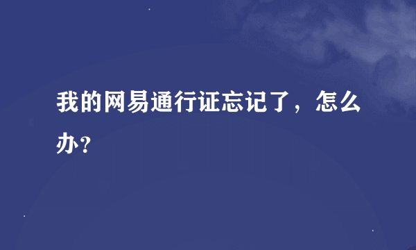 我的网易通行证忘记了，怎么办？