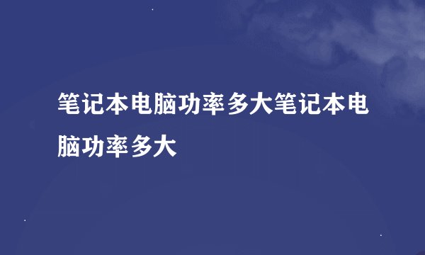 笔记本电脑功率多大笔记本电脑功率多大