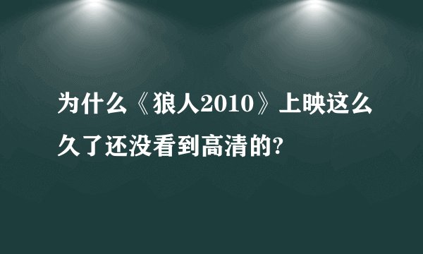 为什么《狼人2010》上映这么久了还没看到高清的?