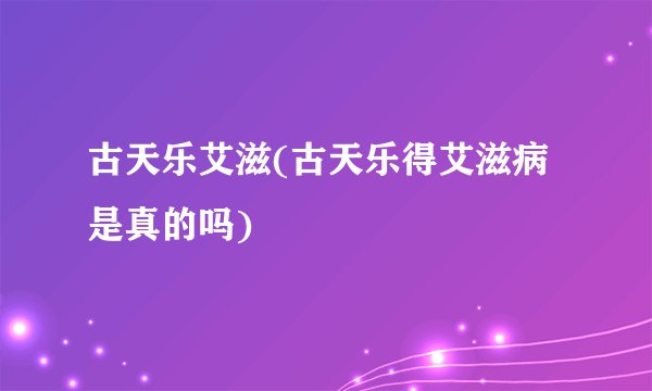 古天乐艾滋(古天乐得艾滋病是真的吗)