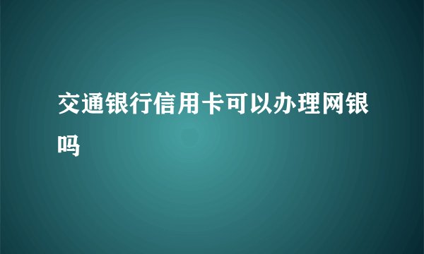 交通银行信用卡可以办理网银吗