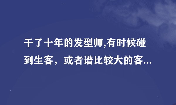 干了十年的发型师,有时候碰到生客，或者谱比较大的客人会紧张，然后就开始手抖，梳子都放不稳，怎么办？