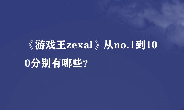 《游戏王zexal》从no.1到100分别有哪些？