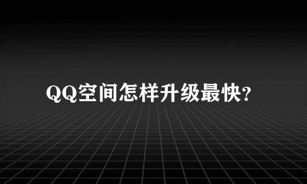 QQ空间怎样升级最快？