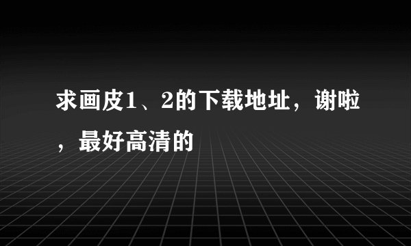 求画皮1、2的下载地址，谢啦，最好高清的