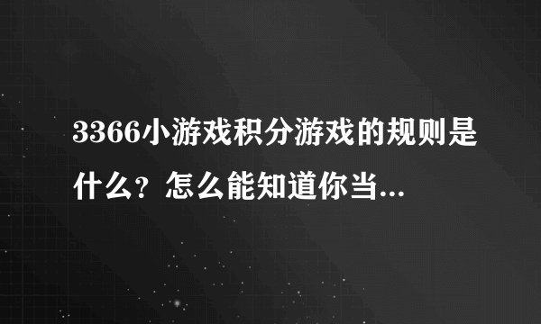 3366小游戏积分游戏的规则是什么？怎么能知道你当天排第几名？能不能加上经验值？