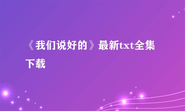 《我们说好的》最新txt全集下载