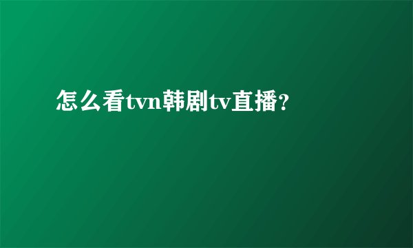 怎么看tvn韩剧tv直播？