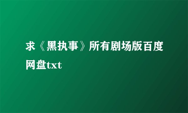 求《黑执事》所有剧场版百度网盘txt