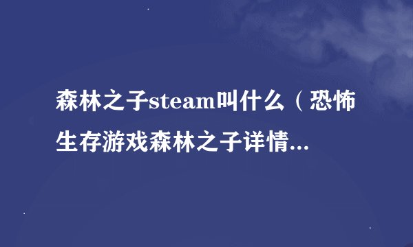 森林之子steam叫什么（恐怖生存游戏森林之子详情）「已采纳」