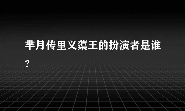 芈月传里义蕖王的扮演者是谁?
