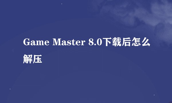 Game Master 8.0下载后怎么解压