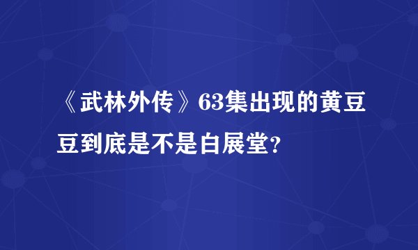 《武林外传》63集出现的黄豆豆到底是不是白展堂？
