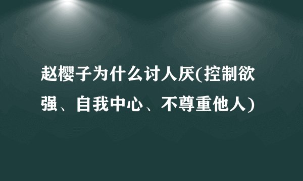 赵樱子为什么讨人厌(控制欲强、自我中心、不尊重他人)