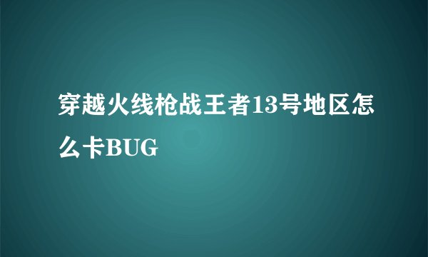 穿越火线枪战王者13号地区怎么卡BUG