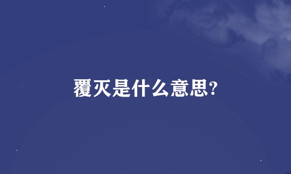 覆灭是什么意思?