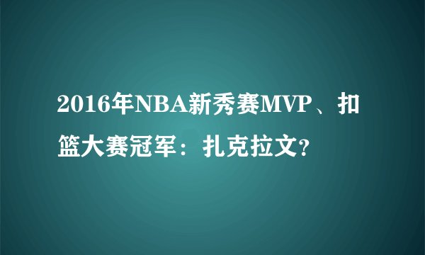 2016年NBA新秀赛MVP、扣篮大赛冠军：扎克拉文？