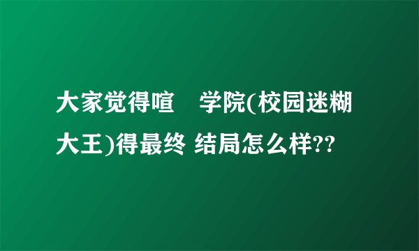 大家觉得喧閙学院(校园迷糊大王)得最终 结局怎么样??