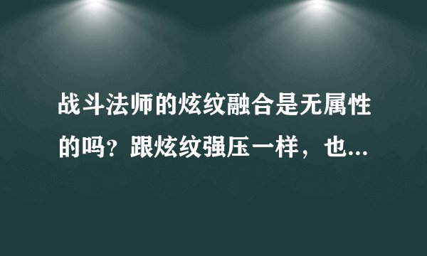 战斗法师的炫纹融合是无属性的吗？跟炫纹强压一样，也是随武器的属性吗？