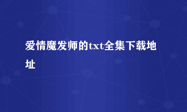 爱情魔发师的txt全集下载地址