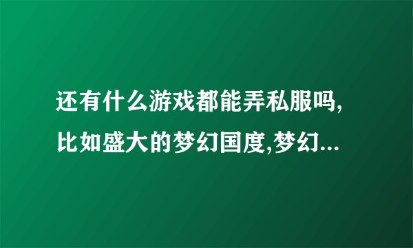 还有什么游戏都能弄私服吗,比如盛大的梦幻国度,梦幻西游都能弄吗