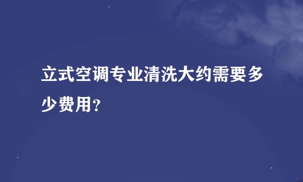 立式空调专业清洗大约需要多少费用？