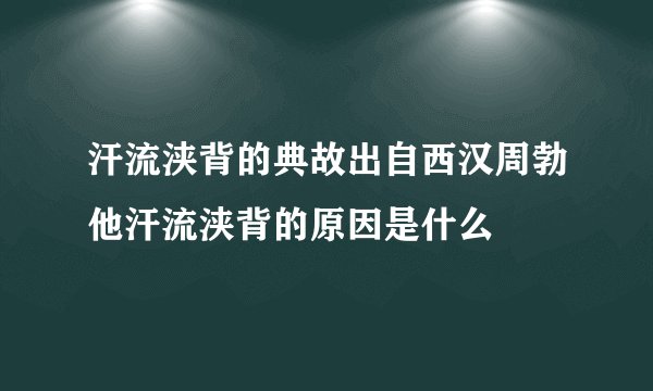 汗流浃背的典故出自西汉周勃他汗流浃背的原因是什么