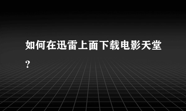 如何在迅雷上面下载电影天堂？