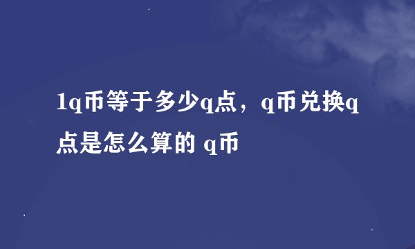1q币等于多少q点，q币兑换q点是怎么算的 q币