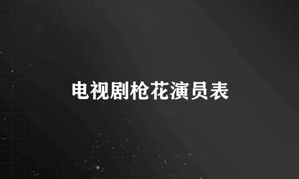 电视剧枪花演员表