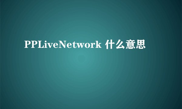 PPLiveNetwork 什么意思