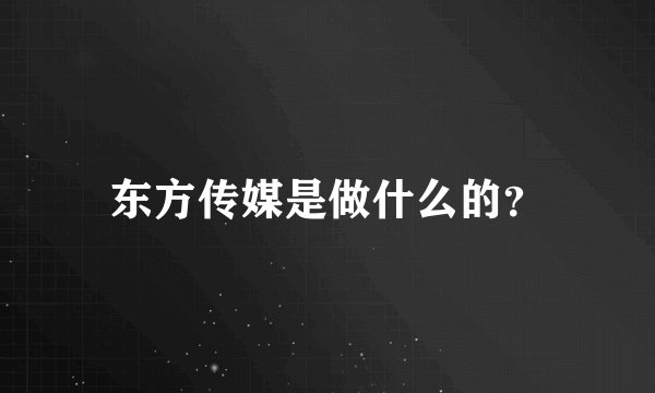 东方传媒是做什么的？