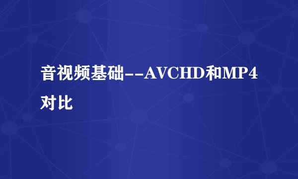 音视频基础--AVCHD和MP4对比