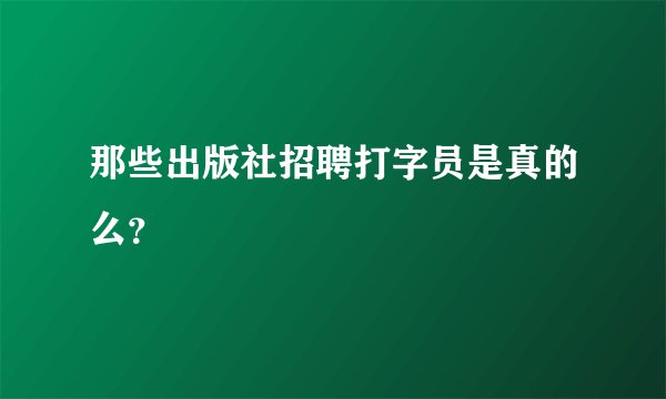 那些出版社招聘打字员是真的么？